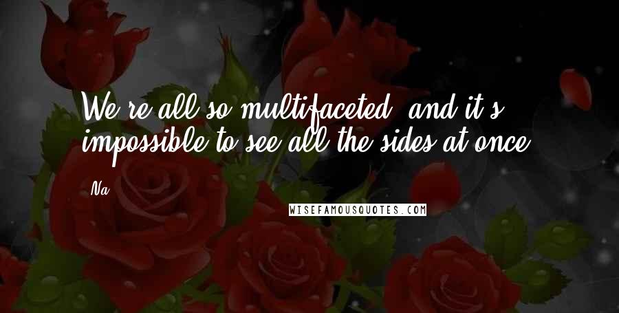 Na Quotes: We're all so multifaceted, and it's impossible to see all the sides at once.