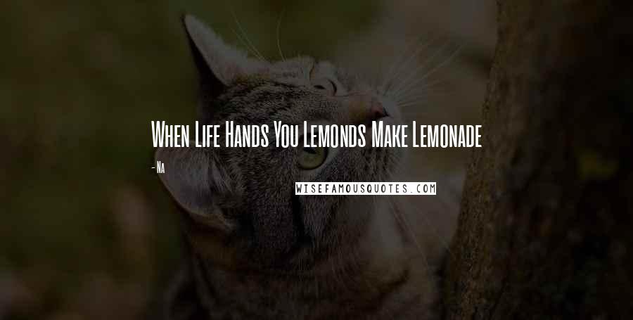 Na Quotes: When Life Hands You Lemonds Make Lemonade