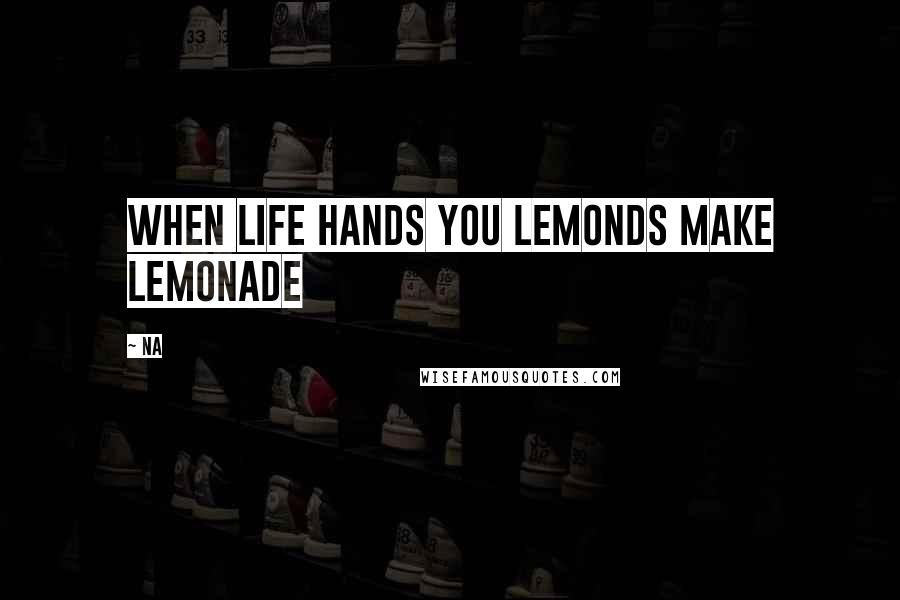 Na Quotes: When Life Hands You Lemonds Make Lemonade