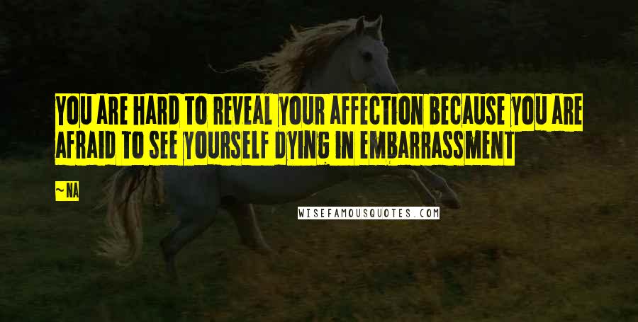 Na Quotes: You are hard to reveal your affection because you are afraid to see yourself dying in embarrassment