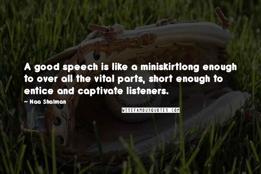 Naa Shalman Quotes: A good speech is like a miniskirtlong enough to over all the vital parts, short enough to entice and captivate listeners.