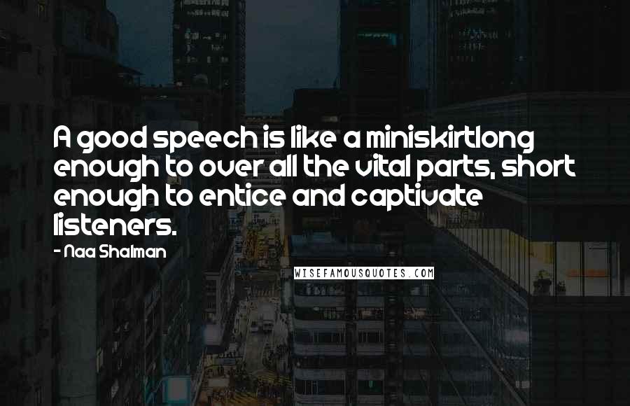 Naa Shalman Quotes: A good speech is like a miniskirtlong enough to over all the vital parts, short enough to entice and captivate listeners.