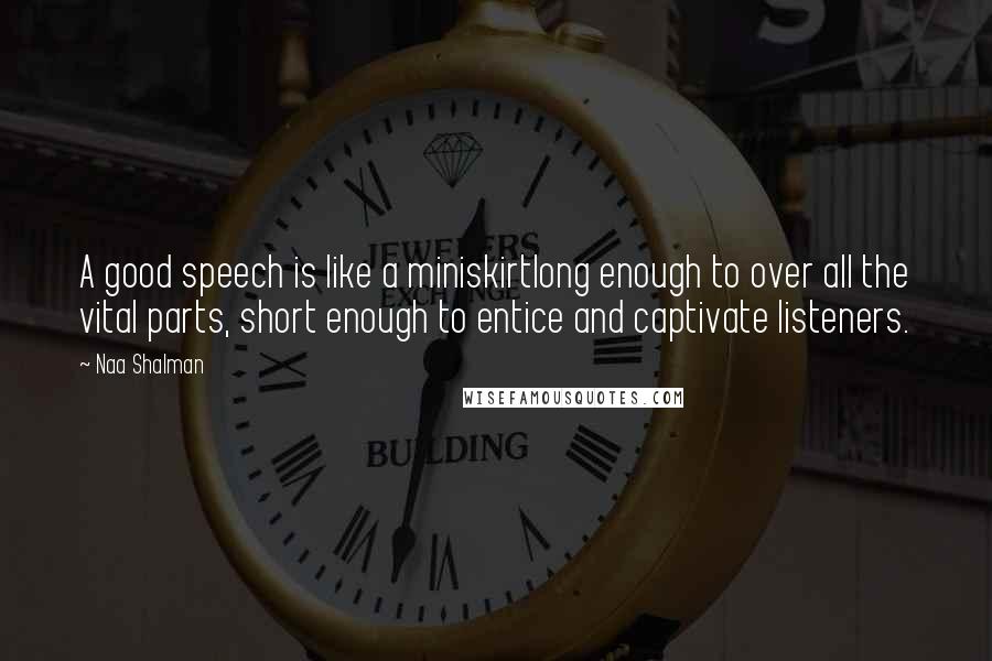 Naa Shalman Quotes: A good speech is like a miniskirtlong enough to over all the vital parts, short enough to entice and captivate listeners.