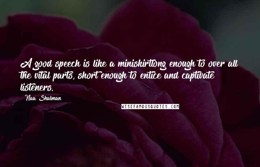 Naa Shalman Quotes: A good speech is like a miniskirtlong enough to over all the vital parts, short enough to entice and captivate listeners.