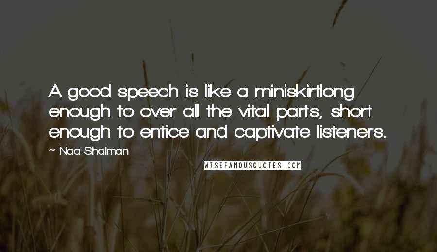 Naa Shalman Quotes: A good speech is like a miniskirtlong enough to over all the vital parts, short enough to entice and captivate listeners.