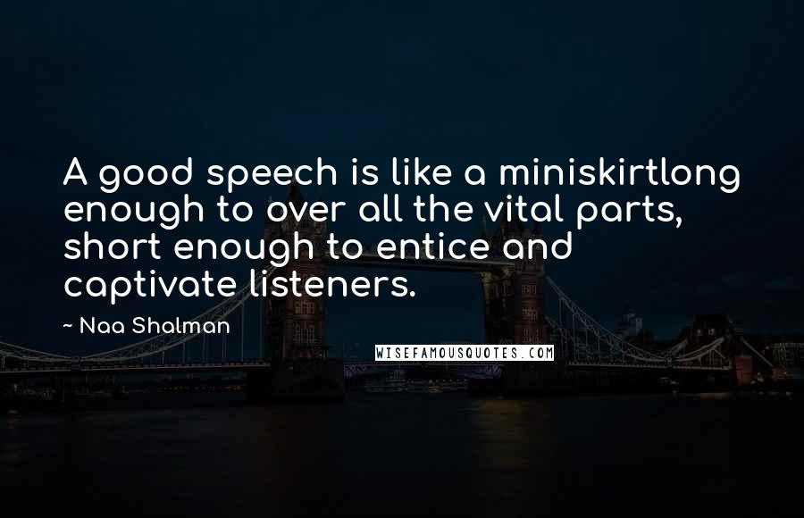 Naa Shalman Quotes: A good speech is like a miniskirtlong enough to over all the vital parts, short enough to entice and captivate listeners.