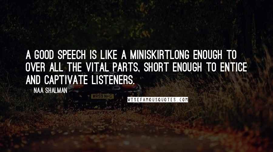 Naa Shalman Quotes: A good speech is like a miniskirtlong enough to over all the vital parts, short enough to entice and captivate listeners.