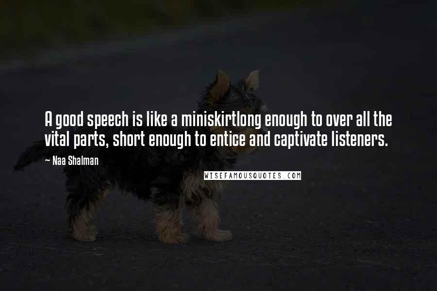 Naa Shalman Quotes: A good speech is like a miniskirtlong enough to over all the vital parts, short enough to entice and captivate listeners.