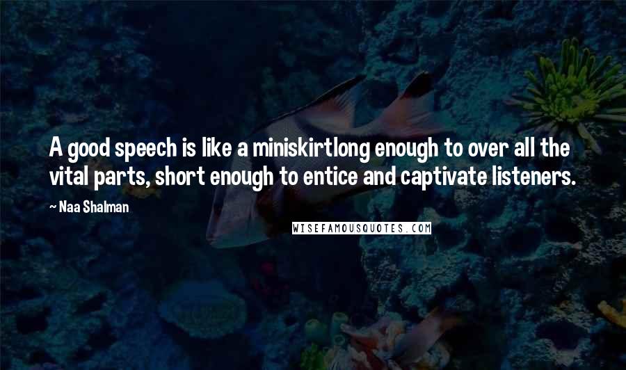 Naa Shalman Quotes: A good speech is like a miniskirtlong enough to over all the vital parts, short enough to entice and captivate listeners.