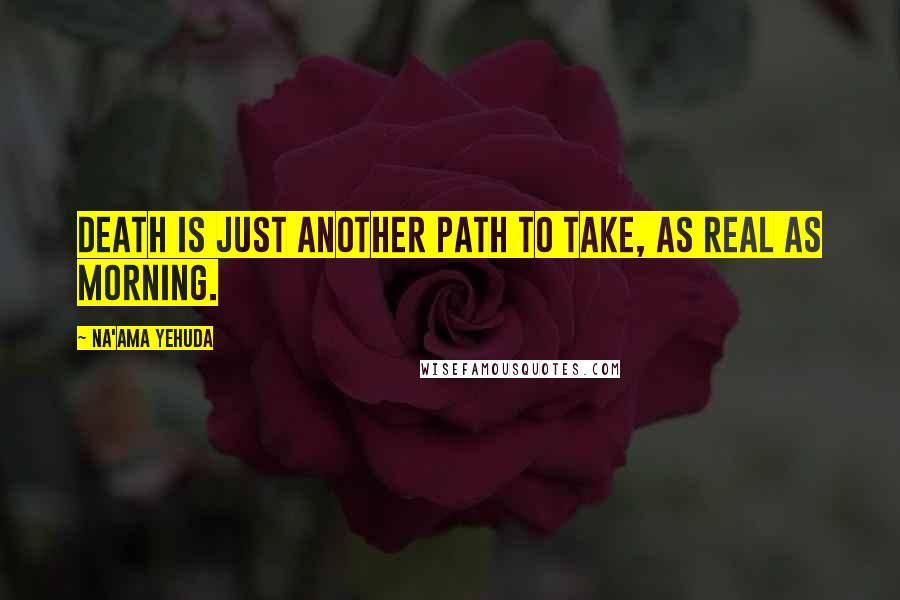 Na'ama Yehuda Quotes: Death is just another path to take, as real as morning.