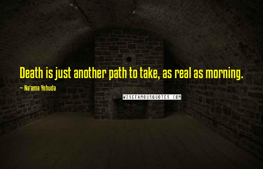 Na'ama Yehuda Quotes: Death is just another path to take, as real as morning.