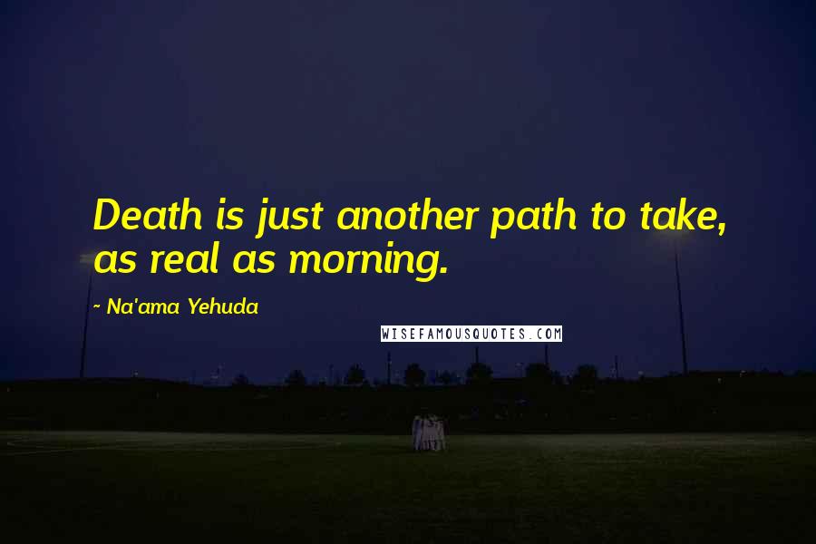 Na'ama Yehuda Quotes: Death is just another path to take, as real as morning.