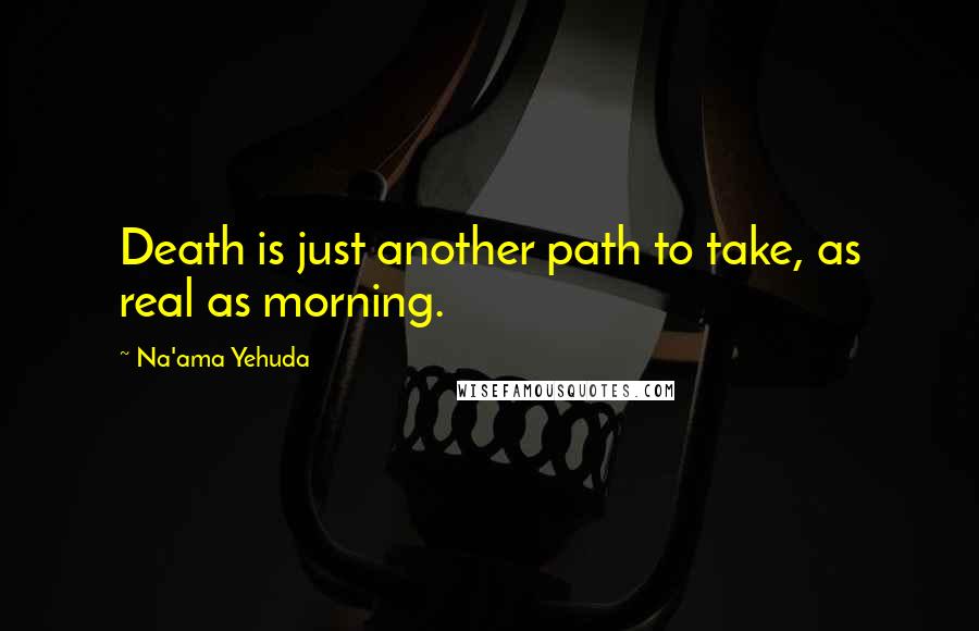 Na'ama Yehuda Quotes: Death is just another path to take, as real as morning.