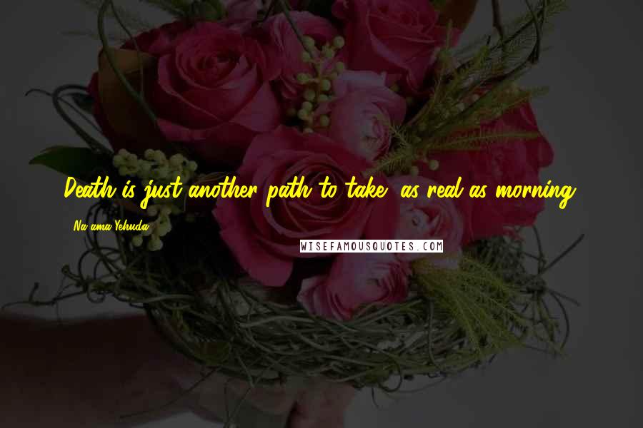 Na'ama Yehuda Quotes: Death is just another path to take, as real as morning.