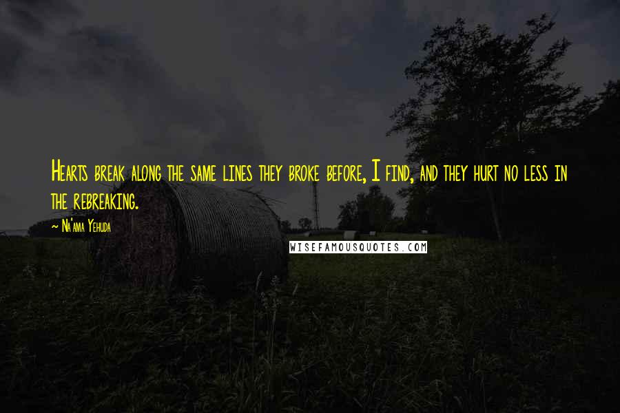 Na'ama Yehuda Quotes: Hearts break along the same lines they broke before, I find, and they hurt no less in the rebreaking.