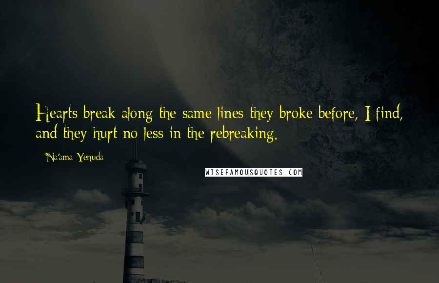 Na'ama Yehuda Quotes: Hearts break along the same lines they broke before, I find, and they hurt no less in the rebreaking.