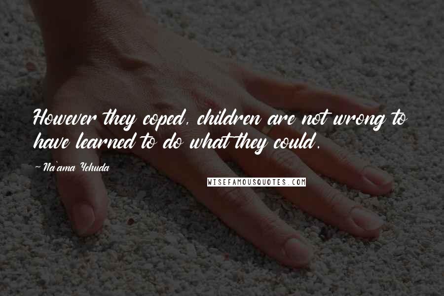 Na'ama Yehuda Quotes: However they coped, children are not wrong to have learned to do what they could.