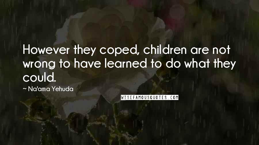 Na'ama Yehuda Quotes: However they coped, children are not wrong to have learned to do what they could.