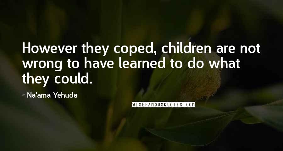 Na'ama Yehuda Quotes: However they coped, children are not wrong to have learned to do what they could.