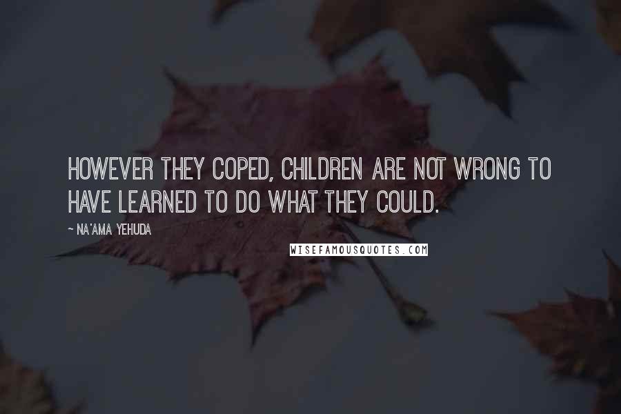 Na'ama Yehuda Quotes: However they coped, children are not wrong to have learned to do what they could.