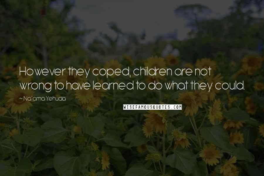 Na'ama Yehuda Quotes: However they coped, children are not wrong to have learned to do what they could.