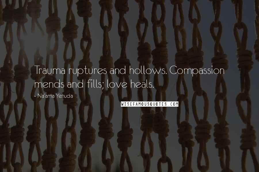 Na'ama Yehuda Quotes: Trauma ruptures and hollows. Compassion mends and fills; love heals.