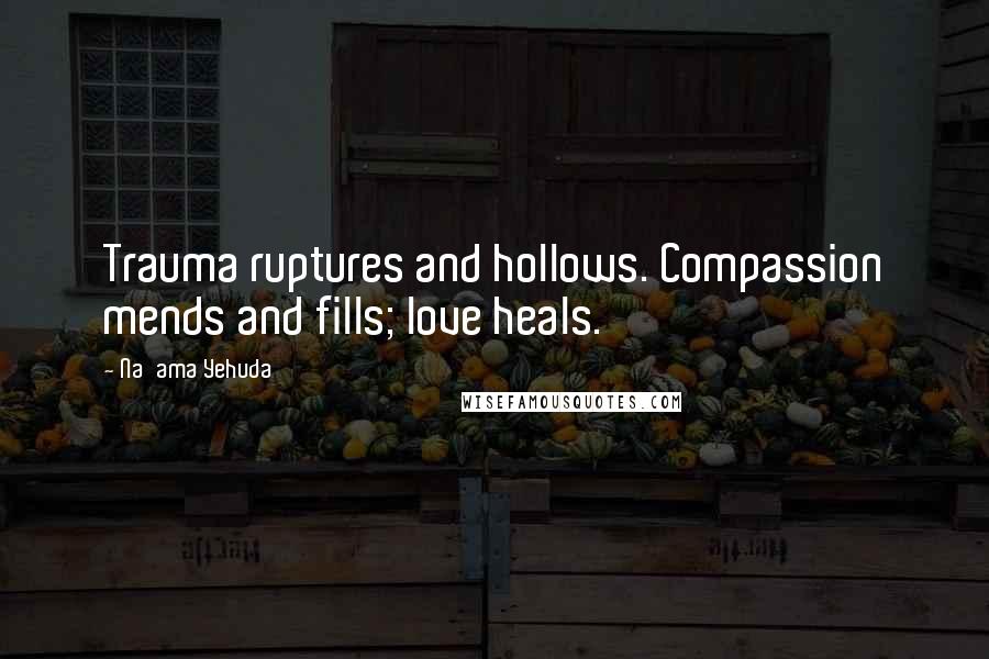 Na'ama Yehuda Quotes: Trauma ruptures and hollows. Compassion mends and fills; love heals.