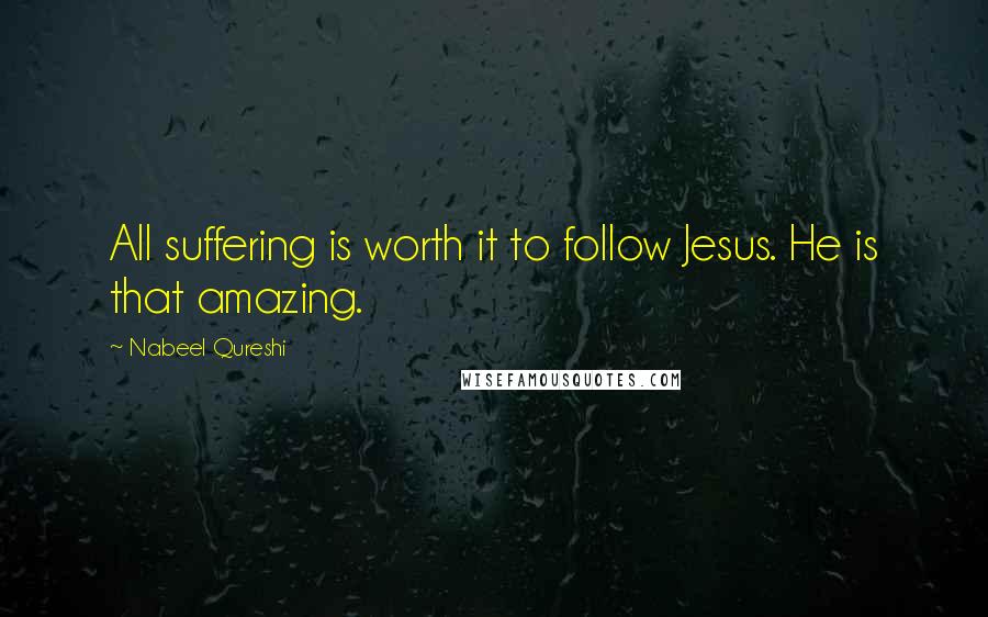 Nabeel Qureshi Quotes: All suffering is worth it to follow Jesus. He is that amazing.