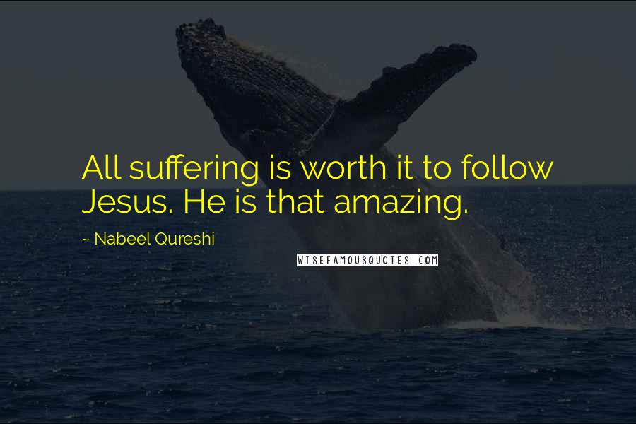 Nabeel Qureshi Quotes: All suffering is worth it to follow Jesus. He is that amazing.