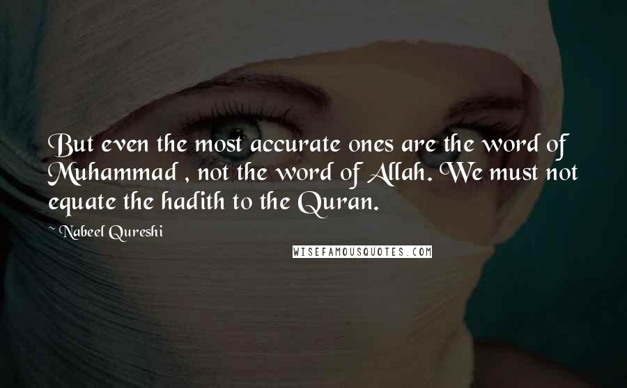 Nabeel Qureshi Quotes: But even the most accurate ones are the word of Muhammad , not the word of Allah. We must not equate the hadith to the Quran.