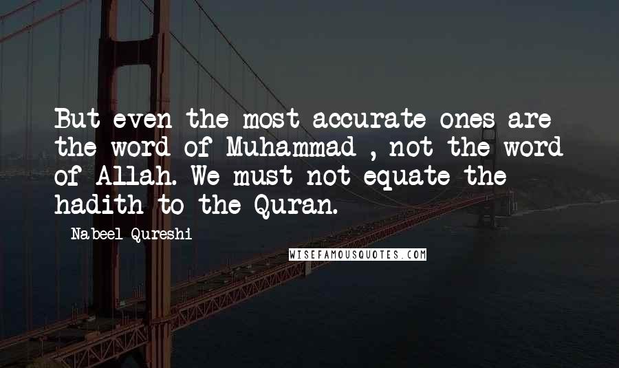 Nabeel Qureshi Quotes: But even the most accurate ones are the word of Muhammad , not the word of Allah. We must not equate the hadith to the Quran.