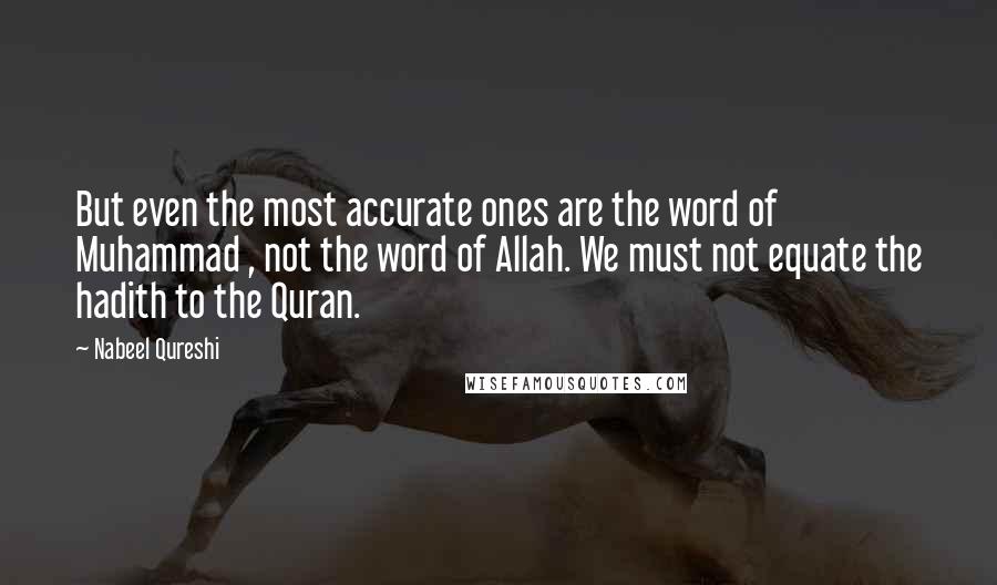 Nabeel Qureshi Quotes: But even the most accurate ones are the word of Muhammad , not the word of Allah. We must not equate the hadith to the Quran.