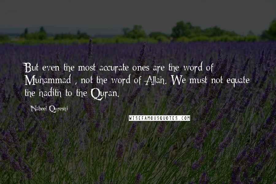 Nabeel Qureshi Quotes: But even the most accurate ones are the word of Muhammad , not the word of Allah. We must not equate the hadith to the Quran.