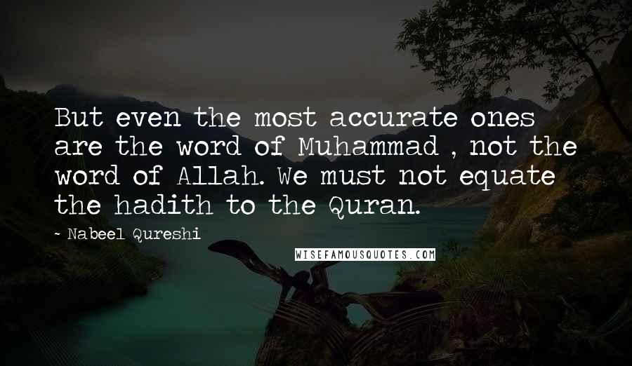 Nabeel Qureshi Quotes: But even the most accurate ones are the word of Muhammad , not the word of Allah. We must not equate the hadith to the Quran.