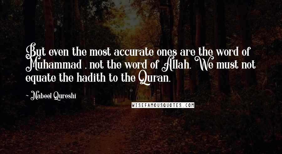 Nabeel Qureshi Quotes: But even the most accurate ones are the word of Muhammad , not the word of Allah. We must not equate the hadith to the Quran.