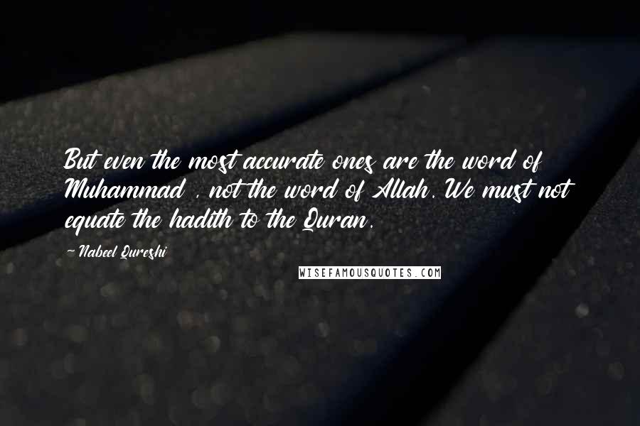 Nabeel Qureshi Quotes: But even the most accurate ones are the word of Muhammad , not the word of Allah. We must not equate the hadith to the Quran.