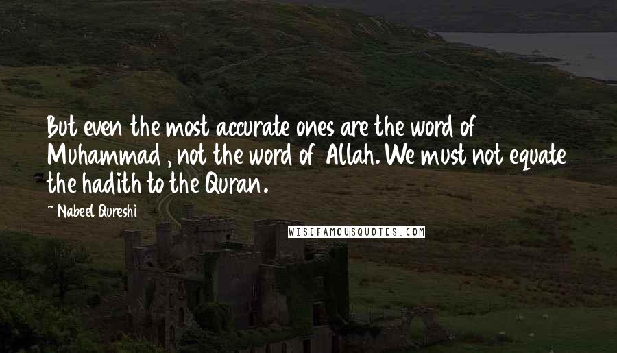 Nabeel Qureshi Quotes: But even the most accurate ones are the word of Muhammad , not the word of Allah. We must not equate the hadith to the Quran.