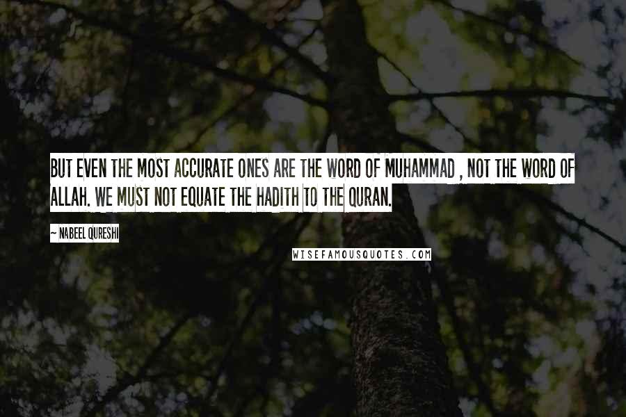 Nabeel Qureshi Quotes: But even the most accurate ones are the word of Muhammad , not the word of Allah. We must not equate the hadith to the Quran.