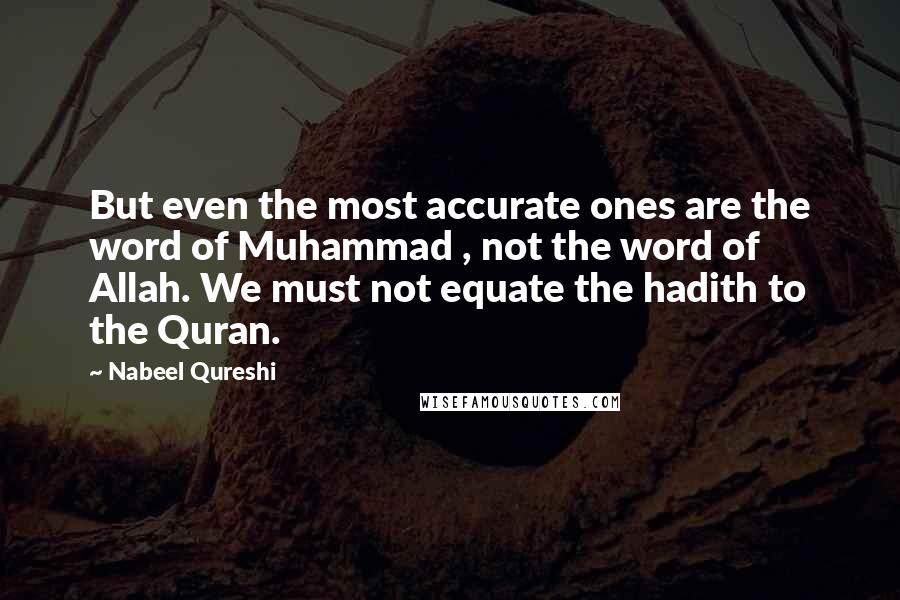 Nabeel Qureshi Quotes: But even the most accurate ones are the word of Muhammad , not the word of Allah. We must not equate the hadith to the Quran.