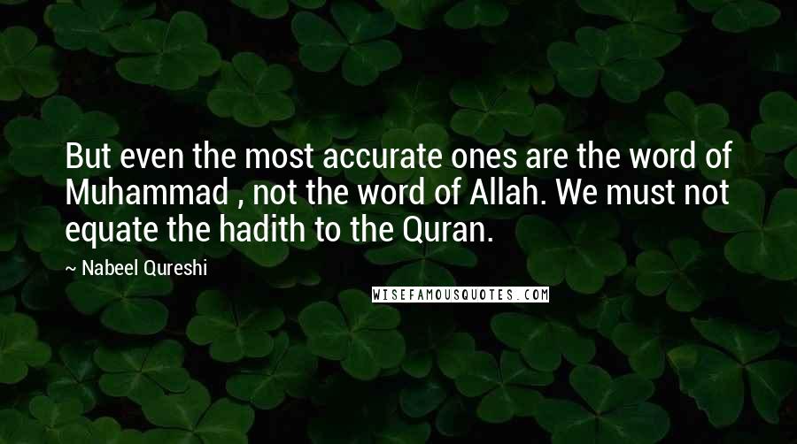 Nabeel Qureshi Quotes: But even the most accurate ones are the word of Muhammad , not the word of Allah. We must not equate the hadith to the Quran.