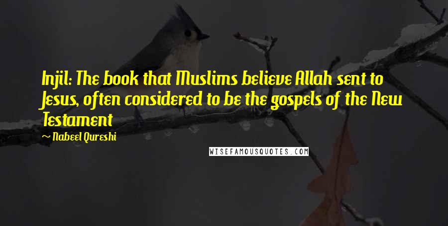 Nabeel Qureshi Quotes: Injil: The book that Muslims believe Allah sent to Jesus, often considered to be the gospels of the New Testament