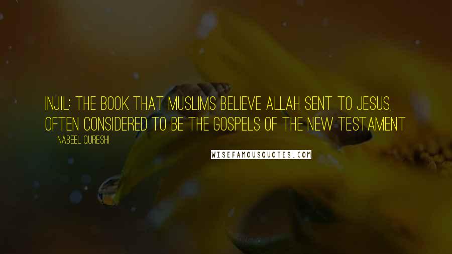 Nabeel Qureshi Quotes: Injil: The book that Muslims believe Allah sent to Jesus, often considered to be the gospels of the New Testament