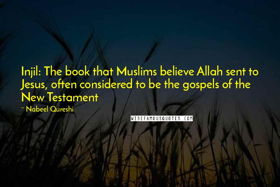 Nabeel Qureshi Quotes: Injil: The book that Muslims believe Allah sent to Jesus, often considered to be the gospels of the New Testament