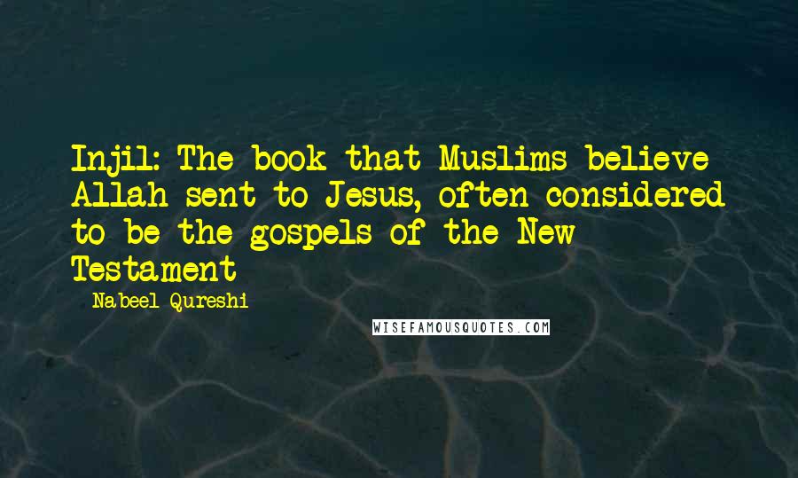 Nabeel Qureshi Quotes: Injil: The book that Muslims believe Allah sent to Jesus, often considered to be the gospels of the New Testament