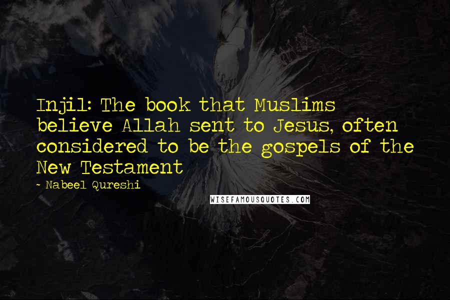 Nabeel Qureshi Quotes: Injil: The book that Muslims believe Allah sent to Jesus, often considered to be the gospels of the New Testament