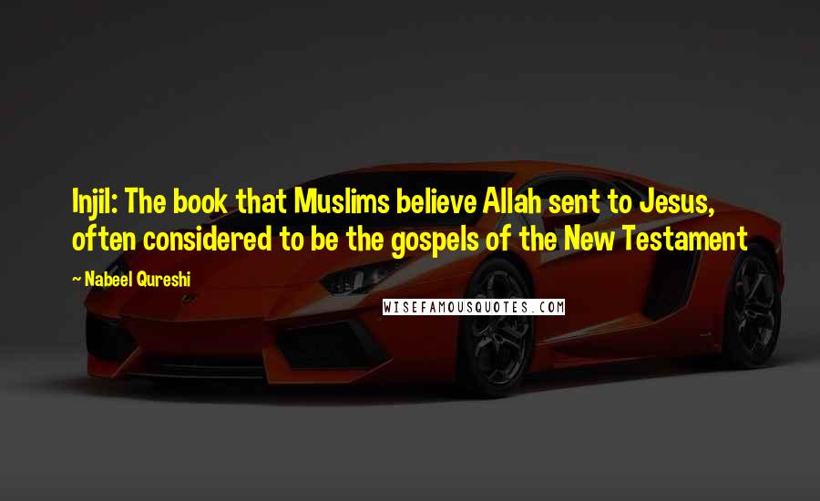 Nabeel Qureshi Quotes: Injil: The book that Muslims believe Allah sent to Jesus, often considered to be the gospels of the New Testament