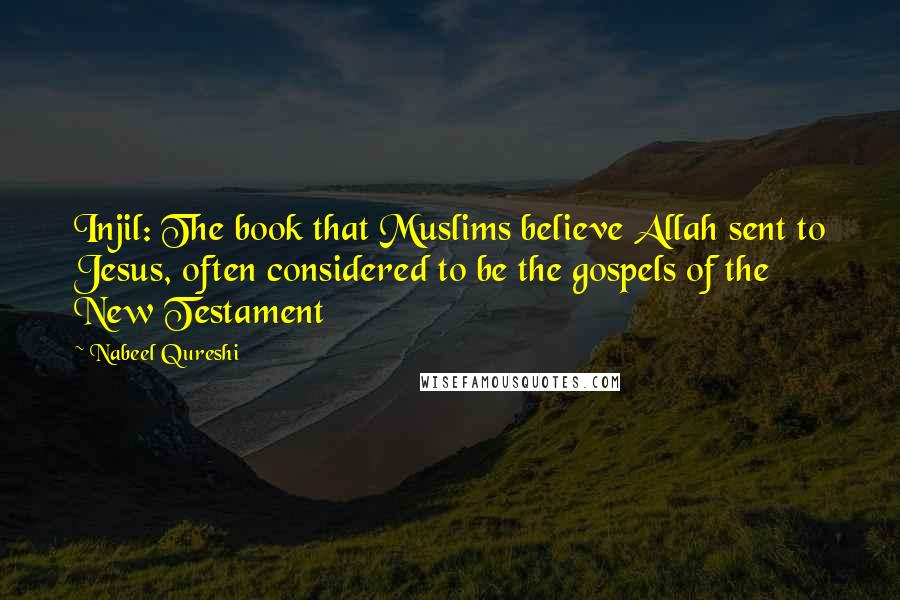 Nabeel Qureshi Quotes: Injil: The book that Muslims believe Allah sent to Jesus, often considered to be the gospels of the New Testament