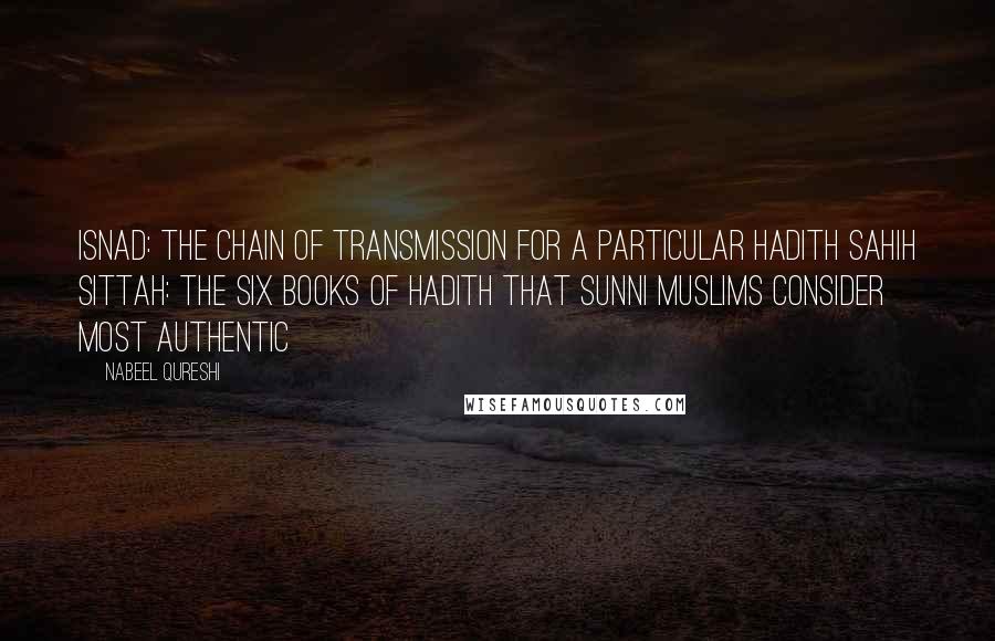 Nabeel Qureshi Quotes: Isnad: The chain of transmission for a particular hadith Sahih Sittah: The six books of hadith that Sunni Muslims consider most authentic