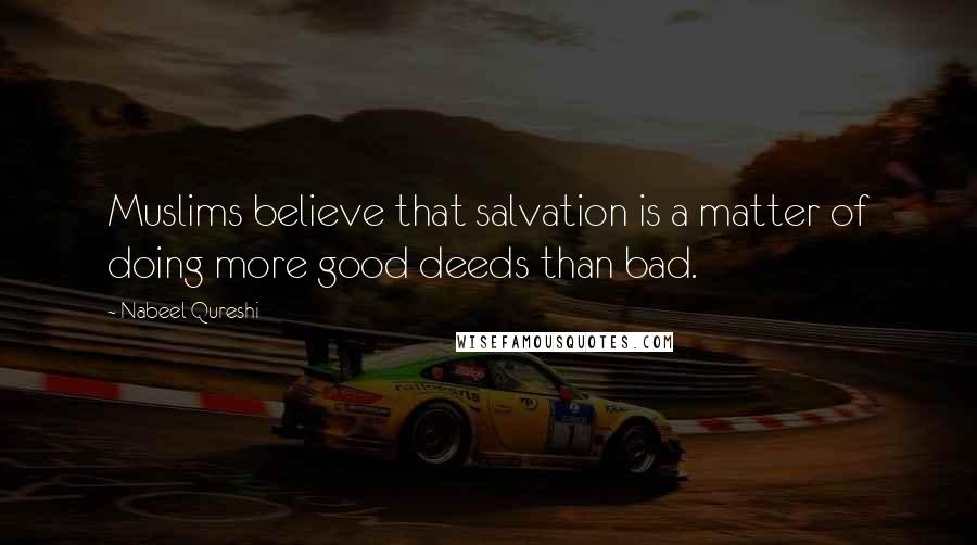 Nabeel Qureshi Quotes: Muslims believe that salvation is a matter of doing more good deeds than bad.