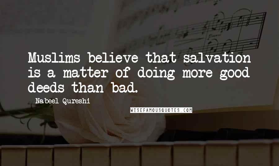 Nabeel Qureshi Quotes: Muslims believe that salvation is a matter of doing more good deeds than bad.